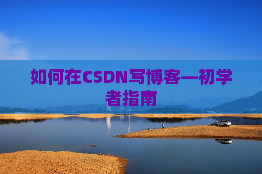 如何在CSDN写博客—初学者指南